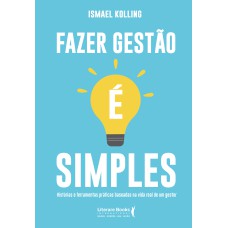 FAZER GESTÃO É SIMPLES: HISTÓRIAS E FERRAMENTAS PRÁTICAS BASEADAS NA VIDA REAL DE UM GESTOR