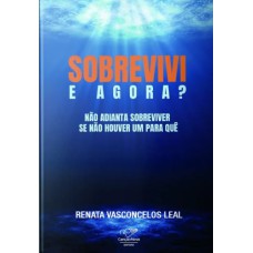 SOBREVIVI, E AGORA? - NÃO ADIANTA SOBREVIVER SE NÃO HOUVER UM PARA QUE