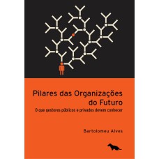 PILARES DAS ORGANIZAÇÕES DO FUTURO - O QUE GESTORES PÚBLICOS E PRIVADOS DEVEM CONHECER