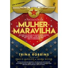 A PSICOLOGIA DA MULHER-MARAVILHA - DESCUBRA AS VIRTUDES DA MAIOR SUPER-HEROÍNA QUE CONHECEMOS E POR QUE ELA DEVE SER A GRANDE INSPIRAÇÃO PARA TODA A HUMANIDADE