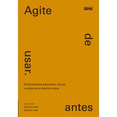 AGITE ANTES DE USAR: DESLOCAMENTOS EDUCATIVOS, SOCIAIS E ARTÍSTICOS NA AMÉRICA LATINA