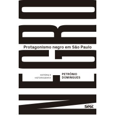 PROTAGONISMO NEGRO EM SÃO PAULO: HISTÓRIA E HISTORIOGRAFIA