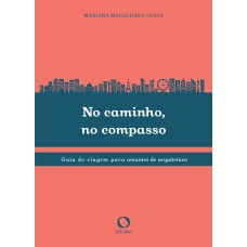 NO CAMINHO, NO COMPASSO - GUIA DE VIAGEM PARA AMANTES DA ARQUITETURA