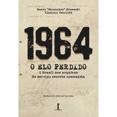 1964 O ELO PERDIDO - O BRASIL NOS ARQUIVOS DO SERVIÇO SECRETO COMUNISTA