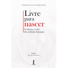 LIVRE PARA NASCER - O ABORTO E A LEI DO EMBRIÃO HUMANO