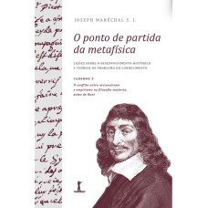 O PONTO DE PARTIDA DA METAFÍSICA - CADERNO 2: O CONFLITO ENTRE RACIONALISMO E EMPIRISMO NA FILOSOFIA MODERNA, ANTES DE KANT