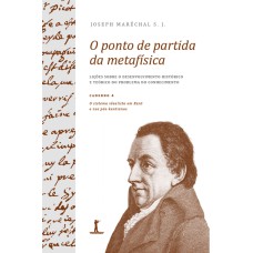 O PONTO DE PARTIDA DA METAFÍSICA - CADERNO 4: O SISTEMA IDEALISTA EM KANT E NOS PÓS-KANTIANOS