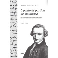 O PONTO DE PARTIDA DA METAFÍSICA - CADERNO 3: A CRÍTICA DE KANT