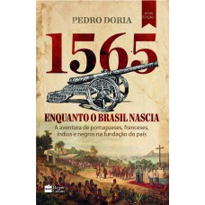 1565 : ENQUANTO O BRASIL NASCIA: A AVENTURA DE PORTUGUESES, FRANCESES, ÍNDIOS E NEGROS NA FUNDAÇÃO DO PAÍS