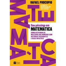 SOU PÉSSIMO EM MATEMÁTICA: COMO DESVENDAR OS MISTÉRIOS DOS NÚMEROS COM HISTÓRIAS FASCINANTES E DICAS INFALÍVEIS