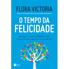 O TEMPO DA FELICIDADE: UM SABÁTICO PARA REPENSAR A VIDA, PRIORIZAR SEUS OBJETIVOS E SE RENOVAR