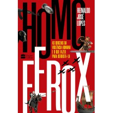 HOMO FEROX: AS ORIGENS DA VIOLÊNCIA HUMANA E O QUE FAZER PARA DERROTÁ-LA