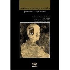 VIOLÊNCIA, SEGURANÇA E POLÍTICA - PROCESSOS E FIGURAÇÕES