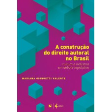 A CONSTRUÇÃO DO DIREITO AUTORAL NO BRASIL: CULTURA E INDÚSTRIA EM DEBATE LEGISLATIVO