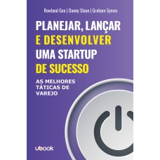 PLANEJAR, LANÇAR E DESENVOLVER UMA STARTUP DE SUCESSO: AS MELHORES TÁTICAS DE VAREJO