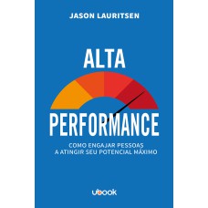 ALTA PERFORMANCE: COMO ENGAJAR PESSOAS A ATINGIR SEU POTENCIAL MÁXIMO