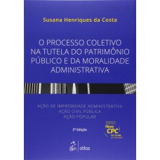 O PROCESSO COLETIVO NA TUTELA DO PATRIMÔNIO PÚBLICO E DA MORALIDADE ADMINISTRATIVA