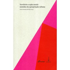 TERRITÓRIO E AÇÃO SOCIAL - SENTIDOS DA APROPRIAÇÃO URBANA