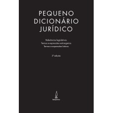 PEQUENO DICIONÁRIO JURÍDICO - REFERÊNCIAS LEGISLATIVAS, TERMOS E EXPRESSÕES ESTRANGEIRAS E TERMOS E EXPRESSÕES LATINAS