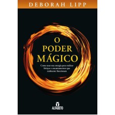 PODER MÁGICO,O: COMO USAR SUA ENERGIA PARA REALIZAR FEITIÇOS E ENCANTAMENTOS QUE REALMENTE FUNCIONAM