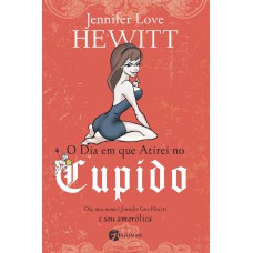 O DIA EM QUE ATIREI NO CUPIDO - OLÁ, MEU NOME É JENNIFER LOVE HEWITT E SOU AMORÓLICA