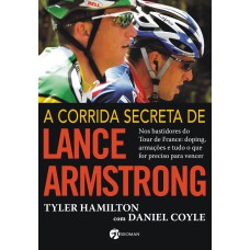 A CORRIDA SECRETA DE LANCE ARMSTRONG - NOS BASTIDORES DO TOUR DE FRANCE: DOPING, ARMAÇÕES E TUDO O QUE FOR PRECISO PARA VENCER