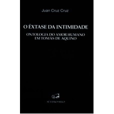 EXTASE DA INTIMIDADE, O - ONTOLOGIA DO AMOR HUMANO EM TOMAS DE AQUINO