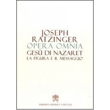 OPERA OMNIA DI JOSEPH RATZINGER - VOLUME 06 - GESÙ DI NAZARET LA FIGURA E IL MESSAGGIO