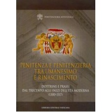 PENITENZA E PENITENZIERIA TRA UMANESIMO E RINASCIMENTO. DOTTRINE E PRASSI DAL TRECENTO AGLI INIZI DELL´ETÀ MODERNA (1300