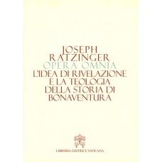 OPERA OMNIA DI JOSEPH RATZINGER - VOLUME 2: IDEA DI RIVELAZIONE E LA TEOLOGIA DELLA STORIA DI BONAVENTURA