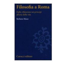 FILOSOFIA A ROMA. LA RIFLESSIONE SUI PRINCIPI E L''ARTE DELLA VITA