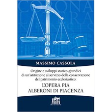 ORIGINE E SVILUPPI STORICO-GIURIDICI DI UN''ISTITUZIONE AL SERVIZIO DELLA CONSERVAZIONE DEL PATRIMONIO ECCLESIASTICO - L''OPERA PIA ALBERONI DI PIACENZA