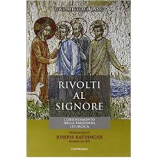 RIVOLTI AL SIGNORE - L ORIENTAMENTO NELLA PREGHIERA LITURGICA