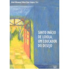 SANTO INACIO DE LOIOLA - UM EDUCADOR DO DESEJO