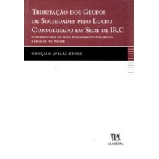 Tributação dos grupos de sociedades pelo lucro consolidado em sede de IRC: contributo para um novo enquadramento dogmático e legal do seu regime