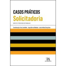 Casos práticos de solicitadoria: direito e processo do trabalho