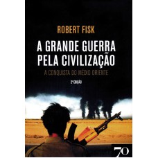 A GRANDE GUERRA PELA CIVILIZAÇÃO - A CONQUISTA DO MÉDIO ORIENTE