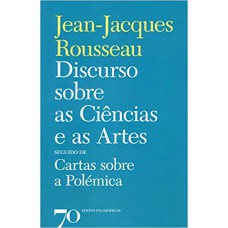 DISCURSO SOBRE AS CIÊNCIAS E AS ARTES SEGUIDO DE CARTAS SOBRE A POLÉMICA