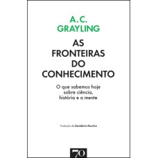 AS FRONTEIRAS DO CONHECIMENTO - O QUE SABEMOS HOJE SOBRE CIÊNCIA, HISTÓRIA E A MENTE