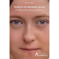 TERESA DO MENINO JESUS - PROFETISA DO AMOR DE DEUS