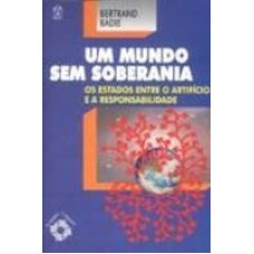 UM MUNDO SEM SOBERANIA - OS ESTADOS ENTRE O ARTIFICO...