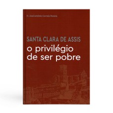 SANTA CLARA DE ASSIS - O PRIVILÉGIO DE SER POBRE