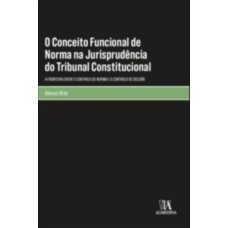 O conceito funcional de norma na jurisprudência do tribunal constitucional: a fronteira entre o controlo de norma e o controlo de decisão