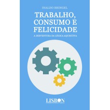 TRABALHO, CONSUMO E FELICIDADE - A DESVENTURA DA LÓGICA AQUISITIVA