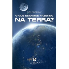 O QUE ESTAMOS FAZENDO NA TERRA?