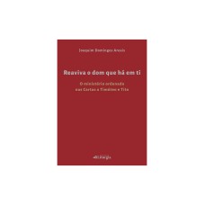 REAVIVA O DOM QUE HÁ EM TI - O MINISTÉRIO ORDENADO NAS CARTAS A TIMÓTEO E TITO