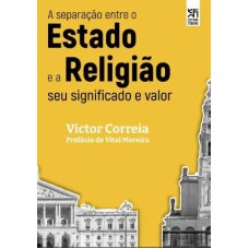 A SEPARAÇÃO ENTRE O ESTADO E A RELIGIÃO - SEU SIGNIFICADO E VALOR