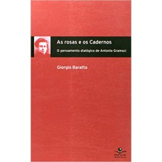 ROSAS E OS CADERNOS, AS - O PENSAMENTO DIALOGICO DE ANTONIO GRAMSCI - 1